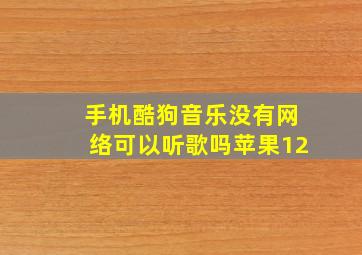 手机酷狗音乐没有网络可以听歌吗苹果12