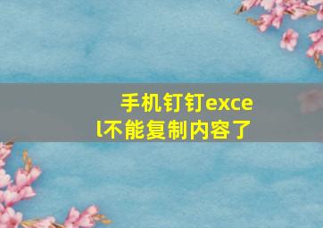 手机钉钉excel不能复制内容了