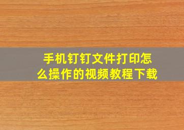 手机钉钉文件打印怎么操作的视频教程下载