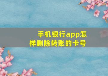 手机银行app怎样删除转账的卡号