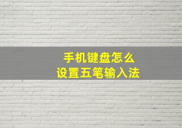 手机键盘怎么设置五笔输入法