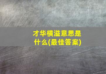 才华横溢意思是什么(最佳答案)