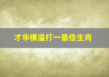 才华横溢打一最佳生肖