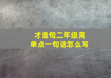 才造句二年级简单点一句话怎么写