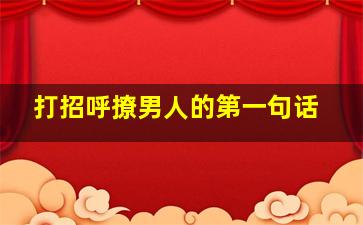 打招呼撩男人的第一句话