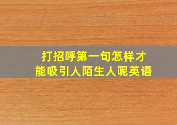 打招呼第一句怎样才能吸引人陌生人呢英语