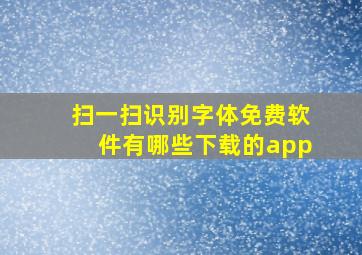 扫一扫识别字体免费软件有哪些下载的app