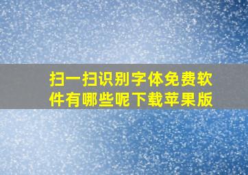 扫一扫识别字体免费软件有哪些呢下载苹果版