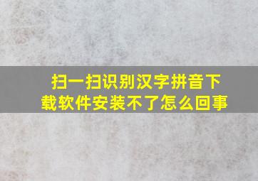 扫一扫识别汉字拼音下载软件安装不了怎么回事