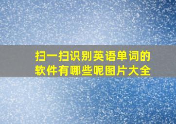 扫一扫识别英语单词的软件有哪些呢图片大全