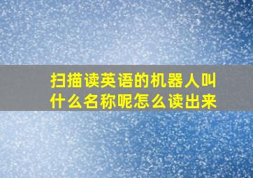 扫描读英语的机器人叫什么名称呢怎么读出来