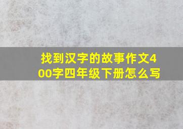 找到汉字的故事作文400字四年级下册怎么写