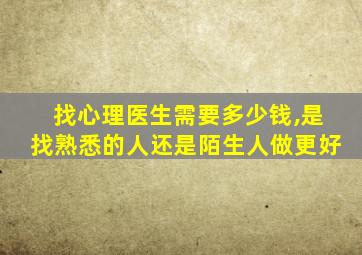 找心理医生需要多少钱,是找熟悉的人还是陌生人做更好