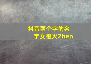 抖音两个字的名字女很火Zhen