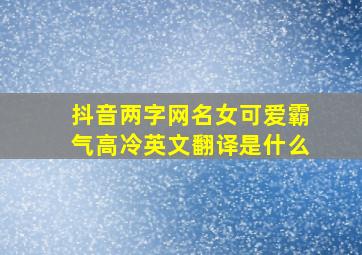 抖音两字网名女可爱霸气高冷英文翻译是什么