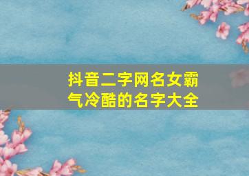 抖音二字网名女霸气冷酷的名字大全