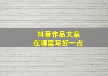 抖音作品文案在哪里写好一点