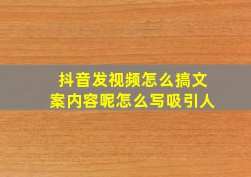 抖音发视频怎么搞文案内容呢怎么写吸引人