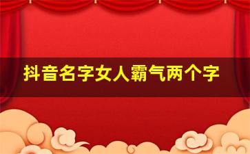 抖音名字女人霸气两个字