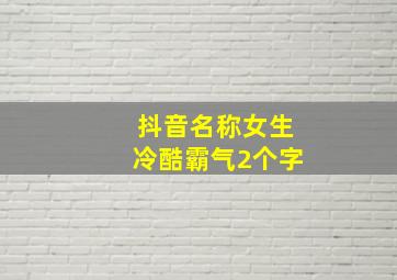 抖音名称女生冷酷霸气2个字