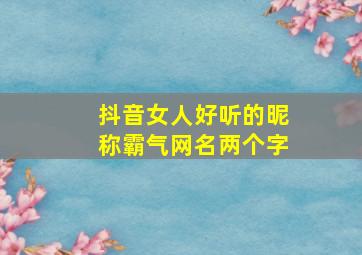 抖音女人好听的昵称霸气网名两个字