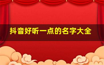 抖音好听一点的名字大全