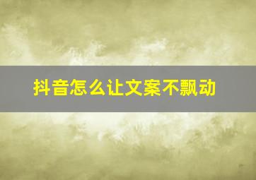 抖音怎么让文案不飘动