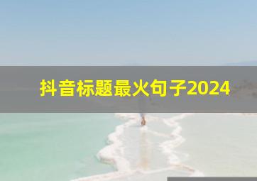 抖音标题最火句子2024