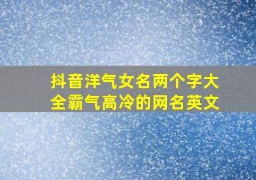 抖音洋气女名两个字大全霸气高冷的网名英文