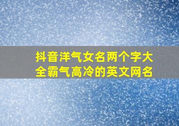 抖音洋气女名两个字大全霸气高冷的英文网名