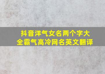 抖音洋气女名两个字大全霸气高冷网名英文翻译