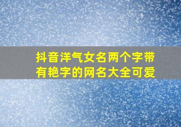 抖音洋气女名两个字带有艳字的网名大全可爱