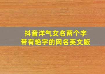 抖音洋气女名两个字带有艳字的网名英文版