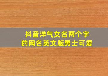 抖音洋气女名两个字的网名英文版男士可爱