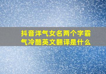 抖音洋气女名两个字霸气冷酷英文翻译是什么