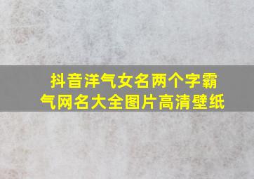 抖音洋气女名两个字霸气网名大全图片高清壁纸