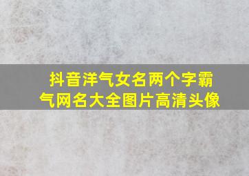 抖音洋气女名两个字霸气网名大全图片高清头像