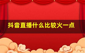 抖音直播什么比较火一点