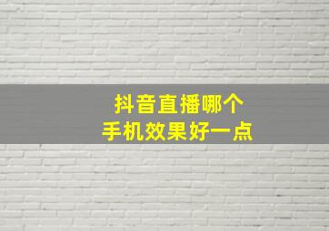 抖音直播哪个手机效果好一点