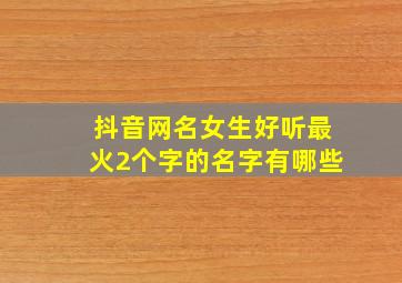 抖音网名女生好听最火2个字的名字有哪些