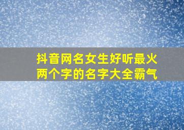 抖音网名女生好听最火两个字的名字大全霸气