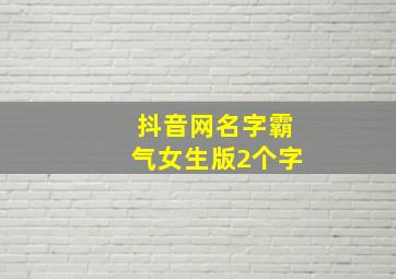 抖音网名字霸气女生版2个字