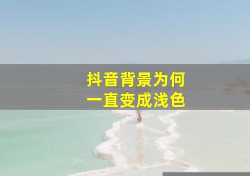 抖音背景为何一直变成浅色