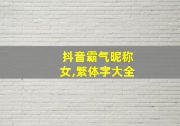 抖音霸气昵称女,繁体字大全