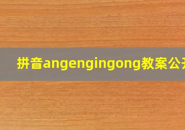 拼音angengingong教案公开课