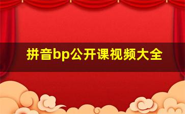 拼音bp公开课视频大全