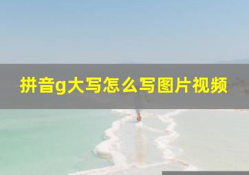 拼音g大写怎么写图片视频