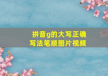 拼音g的大写正确写法笔顺图片视频