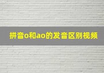 拼音o和ao的发音区别视频