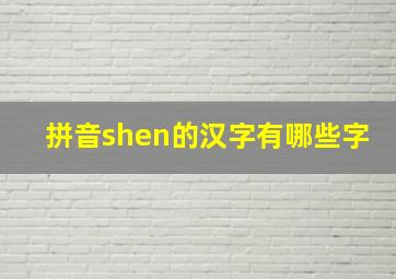 拼音shen的汉字有哪些字